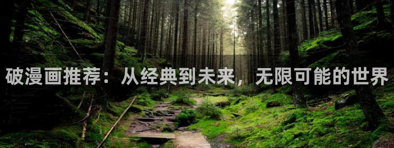 o站樱花动漫：破漫画推荐：从经典到未来，无限可能的世界
