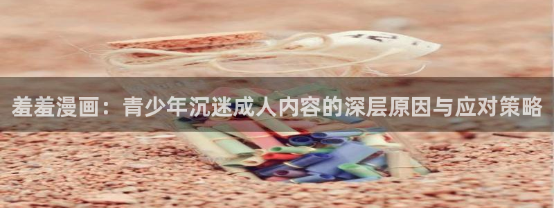 omofun.cn：羞羞漫画：青少年沉迷成人内容的深层原因与应对策略