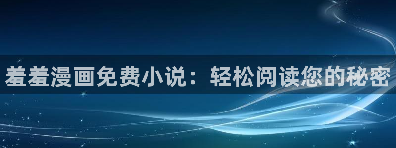 樱花动漫网站：羞羞漫画免费小说：轻松阅读您的秘密