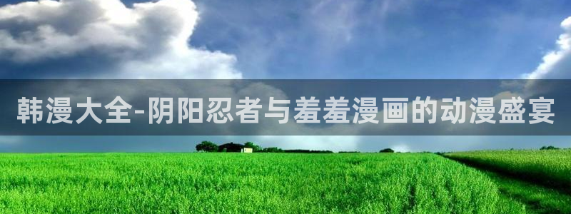 omofun动漫正版：韩漫大全-阴阳忍者与羞羞漫画的动漫盛宴
