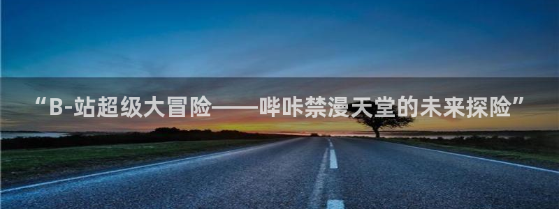 omofun网页版官网：“B-站超级大冒险——哔咔禁漫天堂的未来探险”
