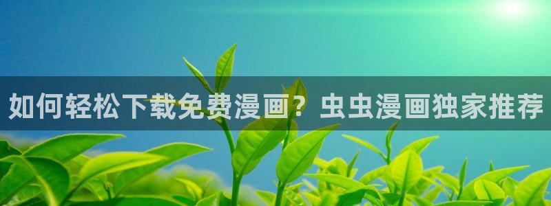 omofunapp官网下载：如何轻松下载免费漫画？虫虫漫画独家推荐