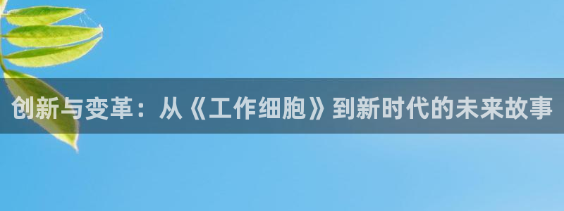 樱花动漫入口苹果：创新与变革：从《工作细胞》到新时代的未来故事