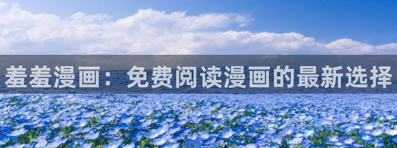 樱花动漫地址下载：羞羞漫画：免费阅读漫画的最新选择