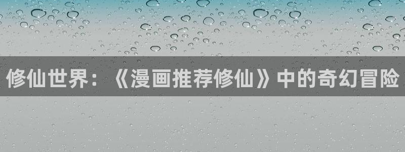 omofunapp：修仙世界：《漫画推荐修仙》中的奇幻冒险