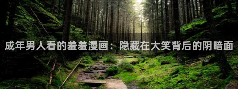 omofun官方网站下载：成年男人看的羞羞漫画：隐藏在大笑背后的阴暗面